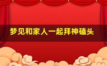 梦见和家人一起拜神磕头