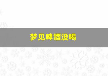 梦见啤酒没喝