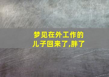 梦见在外工作的儿子回来了,胖了