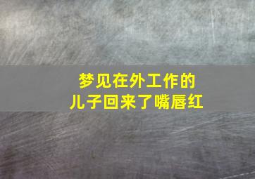 梦见在外工作的儿子回来了嘴唇红