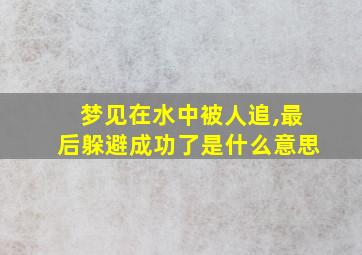 梦见在水中被人追,最后躲避成功了是什么意思