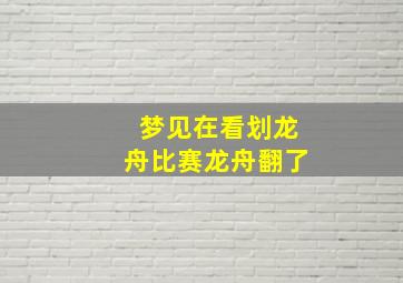 梦见在看划龙舟比赛龙舟翻了