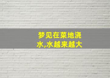 梦见在菜地浇水,水越来越大