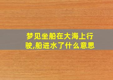 梦见坐船在大海上行驶,船进水了什么意思