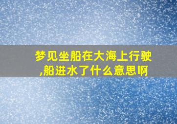 梦见坐船在大海上行驶,船进水了什么意思啊