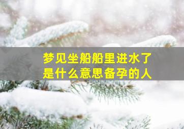 梦见坐船船里进水了是什么意思备孕的人