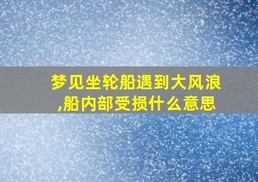 梦见坐轮船遇到大风浪,船内部受损什么意思