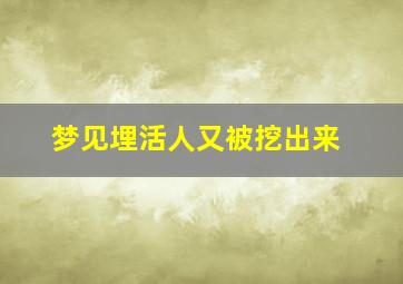 梦见埋活人又被挖出来