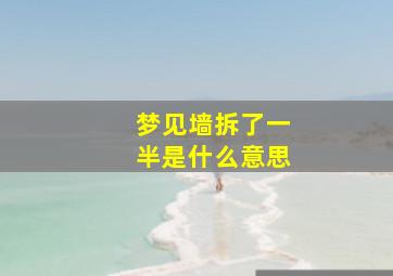 梦见墙拆了一半是什么意思