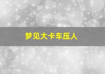 梦见大卡车压人