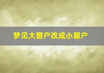 梦见大窗户改成小窗户