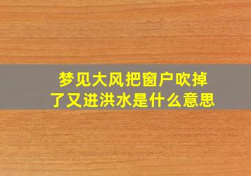 梦见大风把窗户吹掉了又进洪水是什么意思