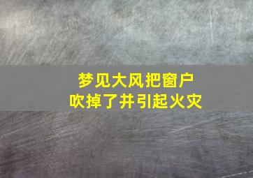 梦见大风把窗户吹掉了并引起火灾