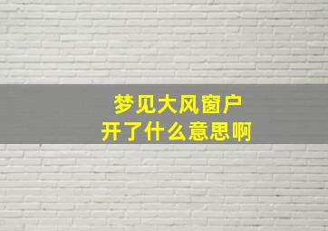 梦见大风窗户开了什么意思啊