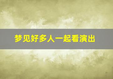 梦见好多人一起看演出