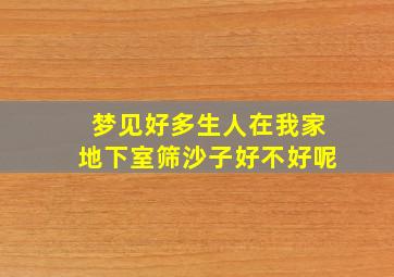 梦见好多生人在我家地下室筛沙子好不好呢