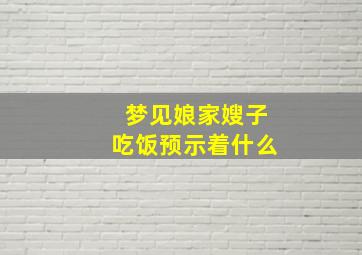 梦见娘家嫂子吃饭预示着什么