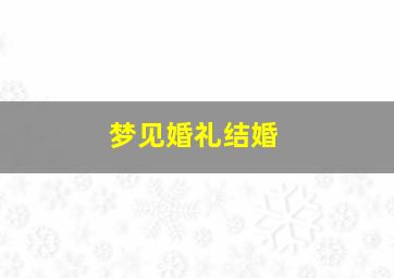 梦见婚礼结婚