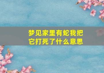 梦见家里有蛇我把它打死了什么意思