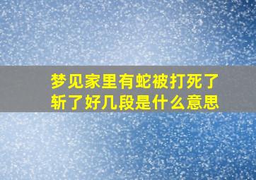 梦见家里有蛇被打死了斩了好几段是什么意思