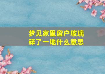 梦见家里窗户玻璃碎了一地什么意思