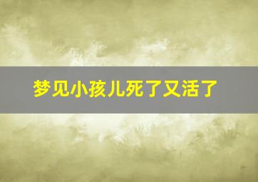 梦见小孩儿死了又活了