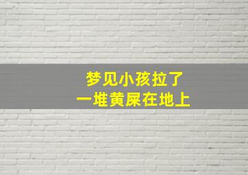 梦见小孩拉了一堆黄屎在地上