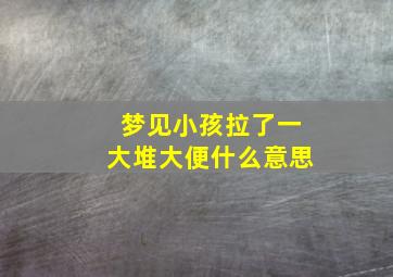 梦见小孩拉了一大堆大便什么意思