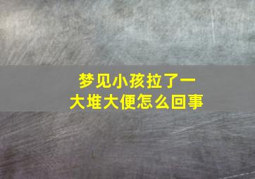 梦见小孩拉了一大堆大便怎么回事