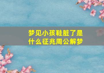 梦见小孩鞋脏了是什么征兆周公解梦