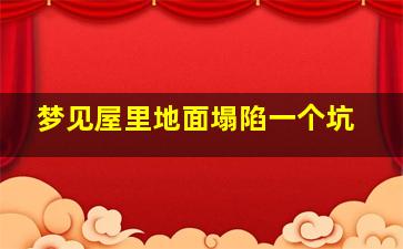 梦见屋里地面塌陷一个坑