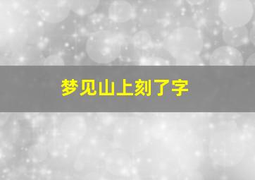 梦见山上刻了字