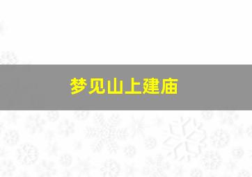 梦见山上建庙