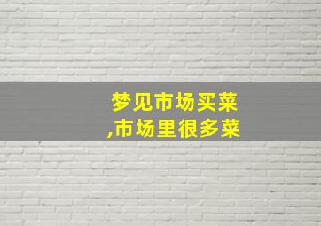 梦见市场买菜,市场里很多菜