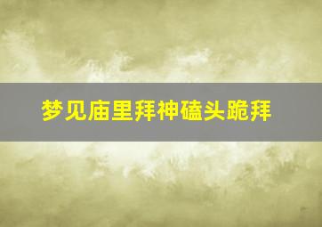 梦见庙里拜神磕头跪拜