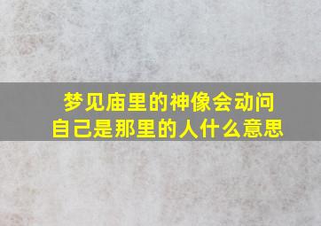 梦见庙里的神像会动问自己是那里的人什么意思