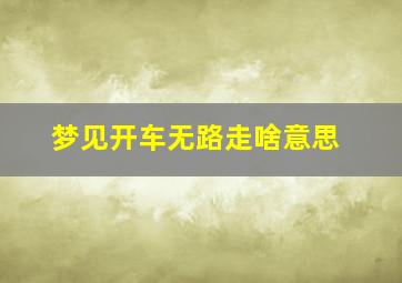 梦见开车无路走啥意思