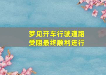 梦见开车行驶道路受阻最终顺利进行