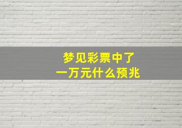 梦见彩票中了一万元什么预兆