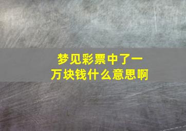 梦见彩票中了一万块钱什么意思啊