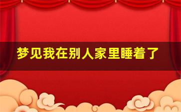 梦见我在别人家里睡着了