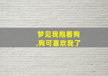 梦见我抱着狗,狗可喜欢我了