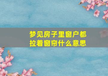 梦见房子里窗户都拉着窗帘什么意思