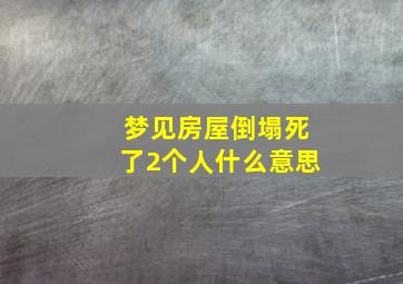 梦见房屋倒塌死了2个人什么意思