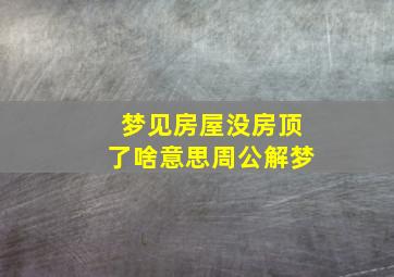 梦见房屋没房顶了啥意思周公解梦