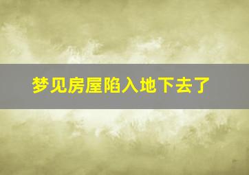 梦见房屋陷入地下去了