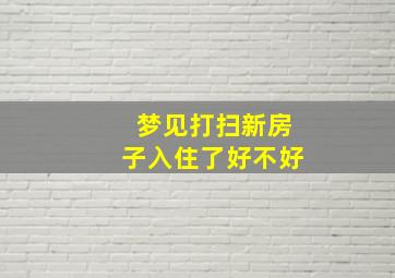 梦见打扫新房子入住了好不好