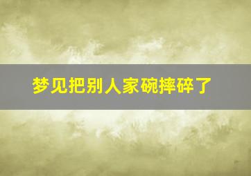 梦见把别人家碗摔碎了