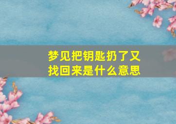 梦见把钥匙扔了又找回来是什么意思