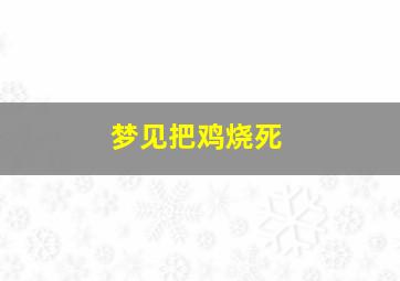 梦见把鸡烧死